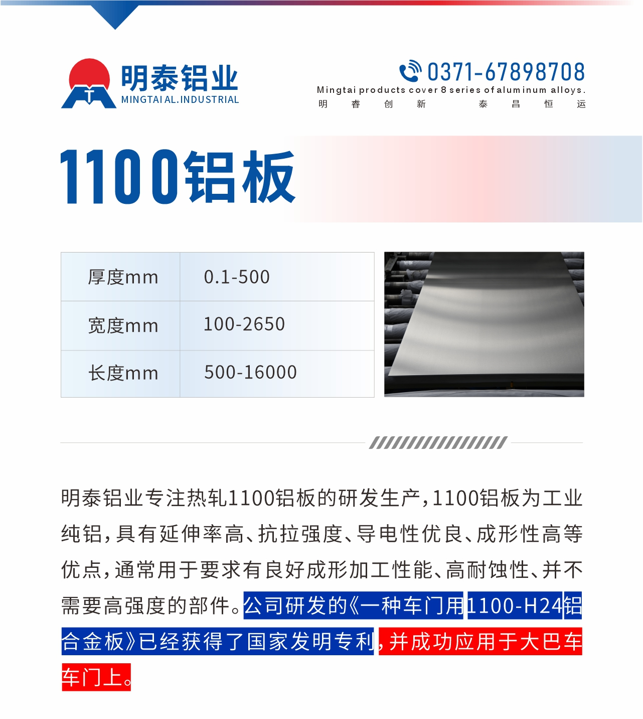 明泰鋁業(yè)專注熱軋1100鋁板的研發(fā)生產(chǎn)，1100鋁板為工業(yè)純鋁，具有延伸率高、抗拉強(qiáng)度、導(dǎo)電性優(yōu)良、成形性高等優(yōu)點(diǎn)，通常用于要求有良好成形加工性能、高耐蝕性、并不需要高強(qiáng)度的部件。公司研發(fā)的《一種車門(mén)用1100-H24鋁合金板》已經(jīng)獲得了國(guó)家發(fā)明專利，并成功應(yīng)用于大巴車車門(mén)上。